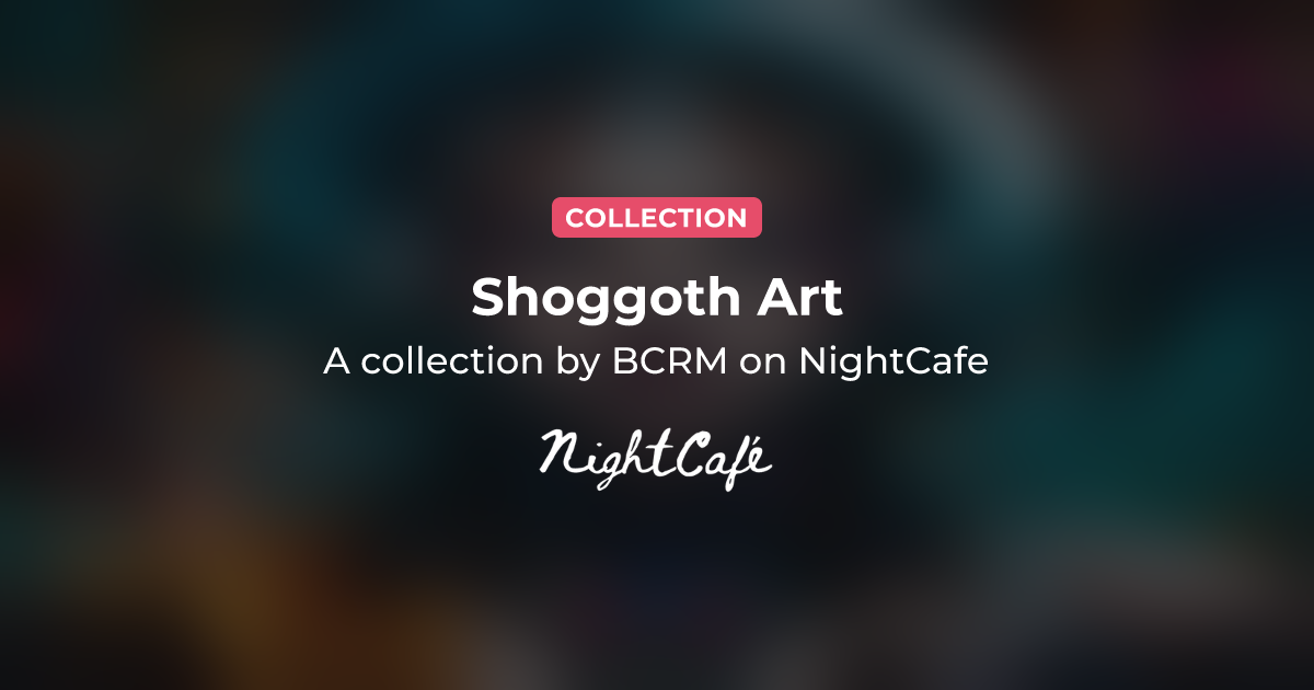 Shoggoth Art - Collection of AI Generated Art by BCRM - NightCafe Creator