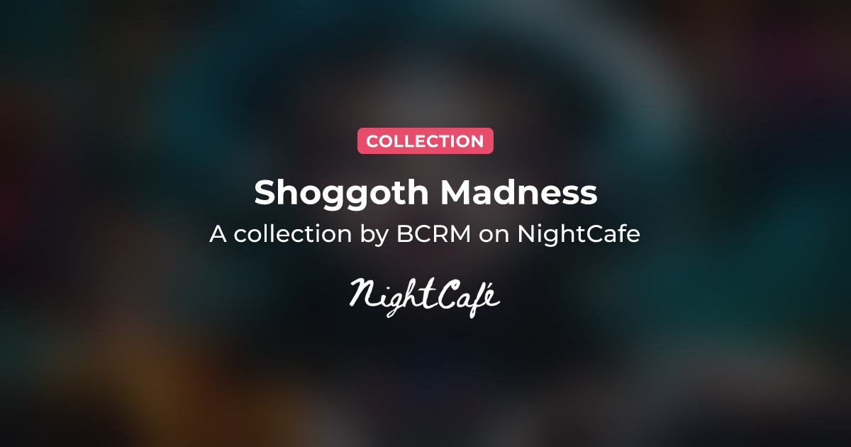 Shoggoth Madness - Collection of AI Generated Art by BCRM - NightCafe ...