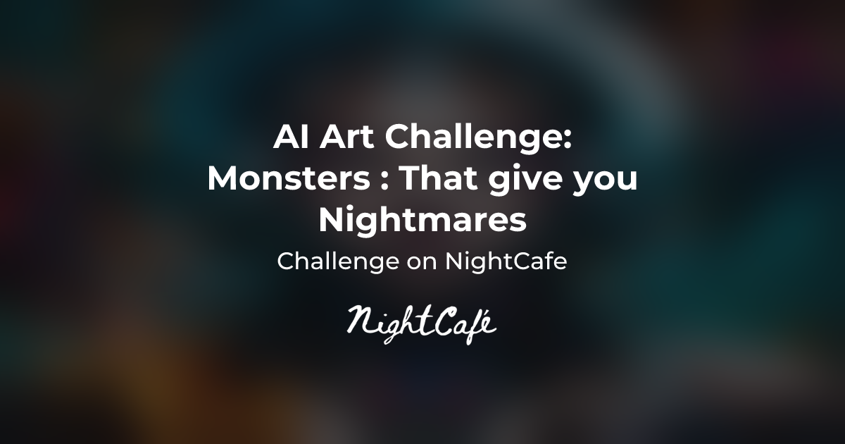 Challenge Results for Monsters That give you Nightmares NightCafe