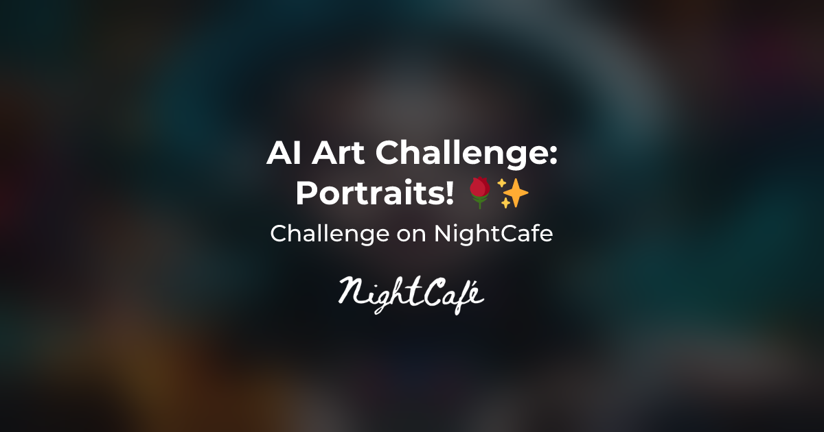 Challenge Results for Portraits! 🌹 - NightCafe Creator