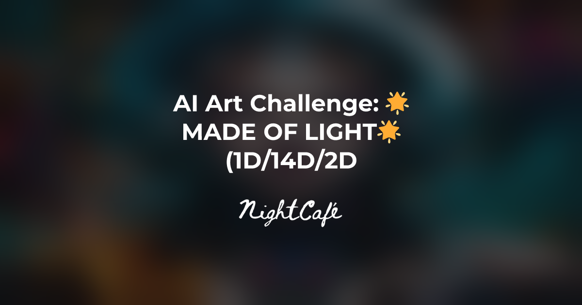 Challenge Results for 🌟MADE OF LIGHT🌟(1D/14D/2D) - NightCafe