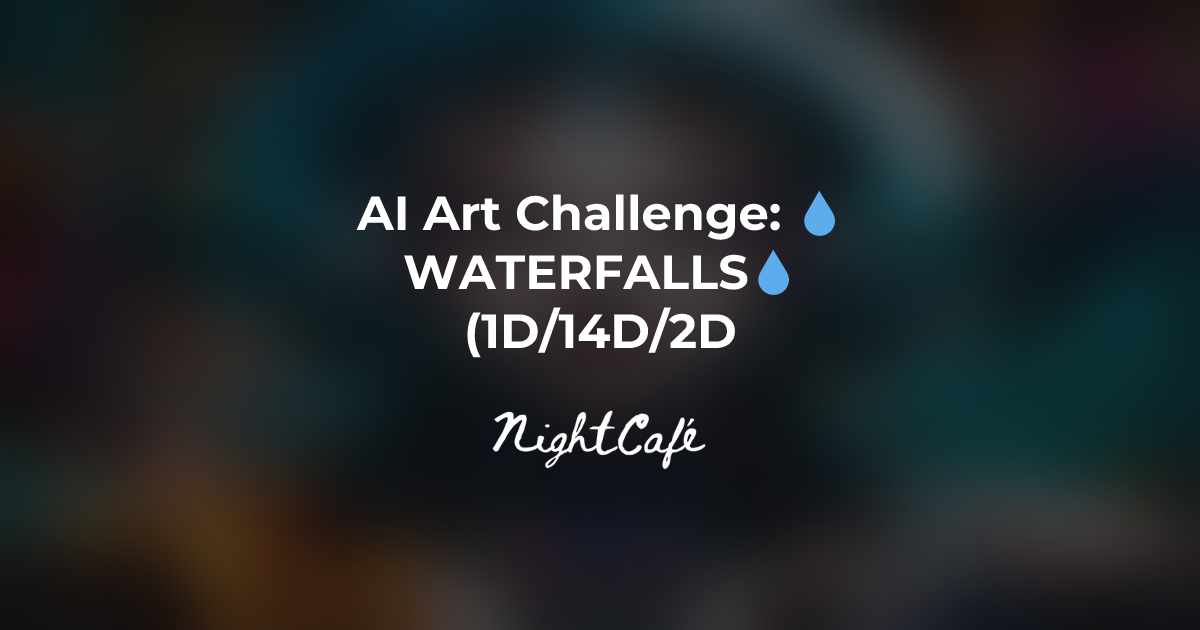 Challenge Results for 💧WATERFALLS💧(1D/14D/2D) - NightCafe